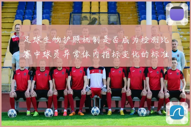 足球生物护照机制是否成为检测比赛中球员异常体内指标变化的标准