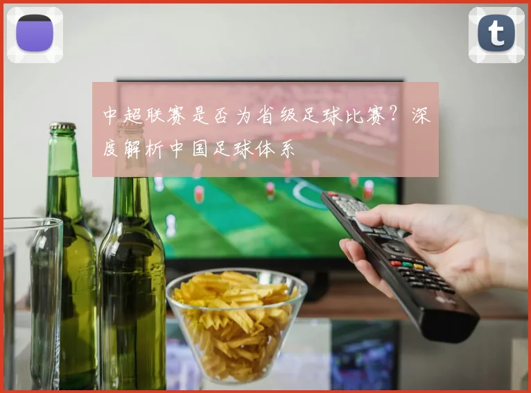 中超联赛是否为省级足球比赛？深度解析中国足球体系