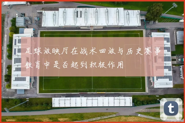 足球放映厅在战术回放与历史赛事教育中是否起到积极作用